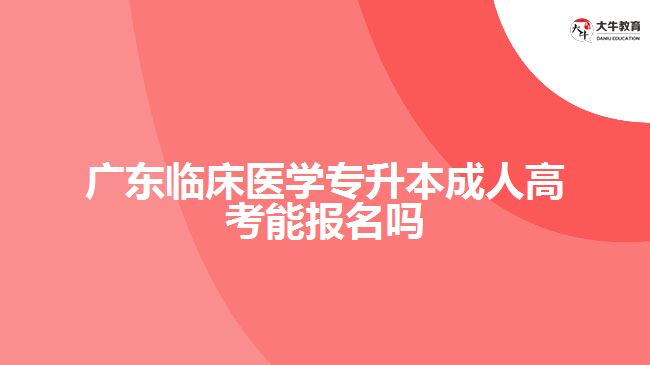 广东临床医学专升本成人高考能报名吗