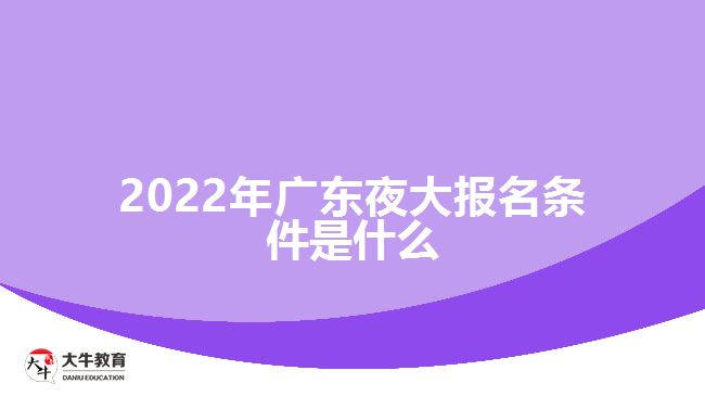 2022年广东夜大报名条件是什么
