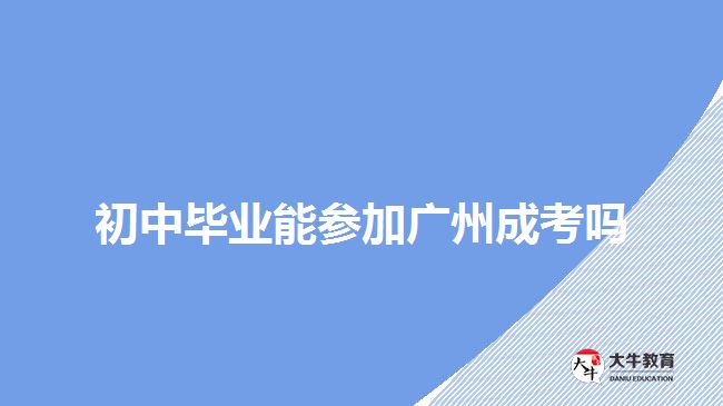 初中毕业能参加广州成考吗