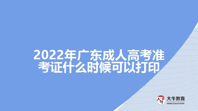 2022年广东成人高考准考证什么时候可以打印