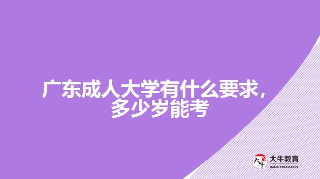 广东成人大学有什么要求，多少岁能考