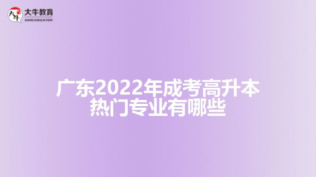 广东2022年成考高升本热门专业有哪些