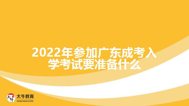 2022年参加广东成考入学考试要准备什么