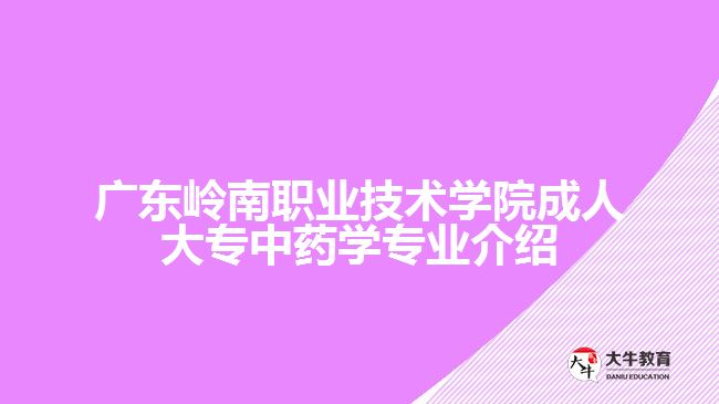 广东岭南职业技术学院成人大专中药学专业介绍