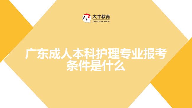 广东成人本科护理专业报考条件是什么