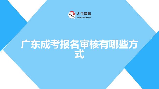 广东成考报名审核有哪些方式