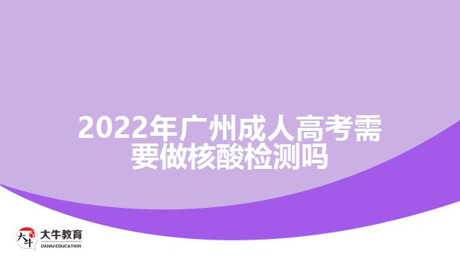 2022年广州成人高考需要做核酸检测吗