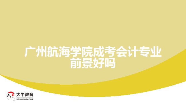 广州航海学院成考会计专业前景好吗