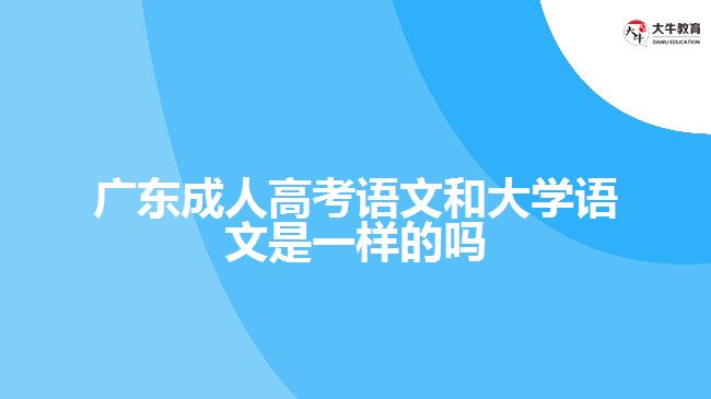 广东成人高考语文和大学语文是一样的吗