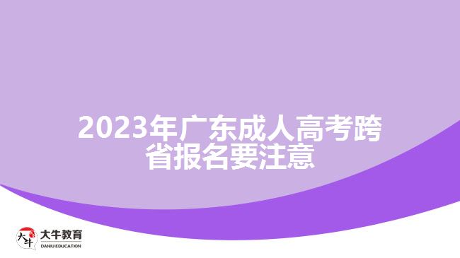 2023年广东成人高考跨省报名要注意