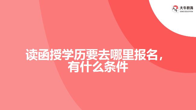 读函授学历要去哪里报名，有什么条件