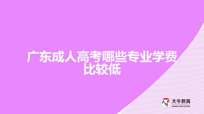 广东成人高考哪些专业学费比较低