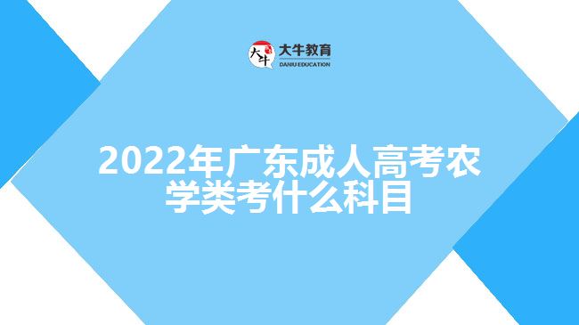 2022年广东成人高考农学类考什么科目