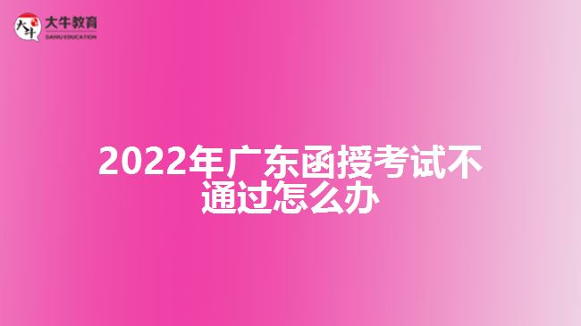 2022年广东函授考试不通过怎么办