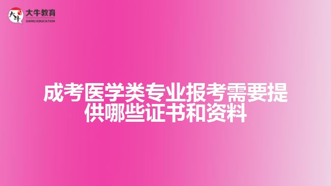 成考医学类专业报考需要提供哪些证书和资料