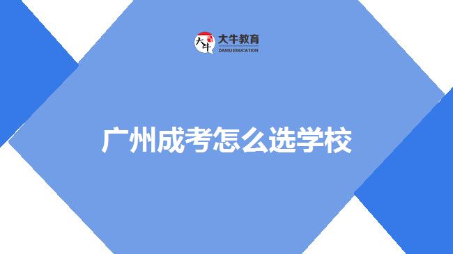 广州成考怎么选学校