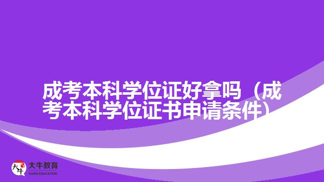 成考本科学位证好拿吗（成考本科学位证书申请条件）