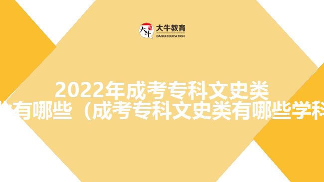 2022年成考专科文史类专业有哪些（成考专科文史类有哪些学科）