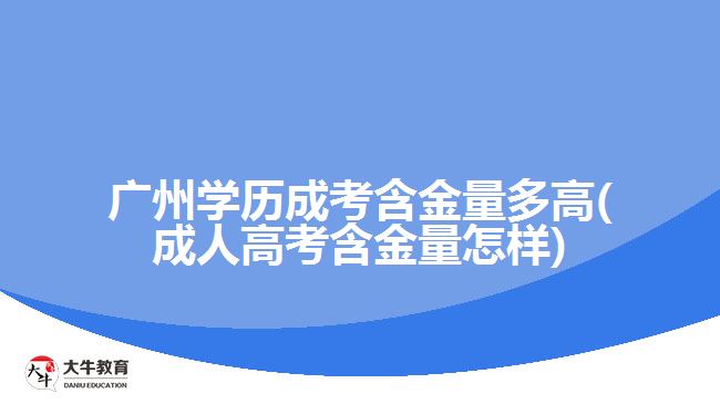 广州学历成考含金量多高(成人高考含金量怎样)