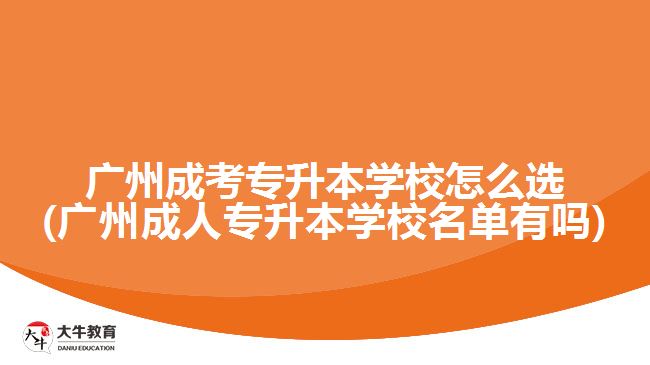 广州成考专升本学校怎么选(广州成人专升本学校名单有吗)