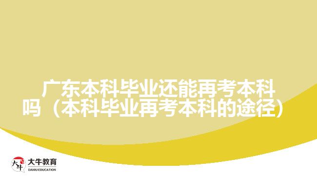 广东本科毕业还能再考本科吗（本科毕业再考本科的途径）