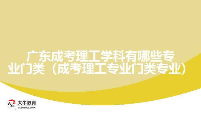 广东成考理工学科有哪些专业门类（成考理工专业门类专业）