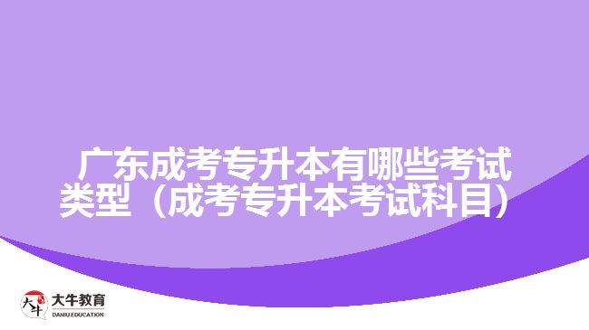 广东成考专升本有哪些考试类型（成考专升本考试科目）