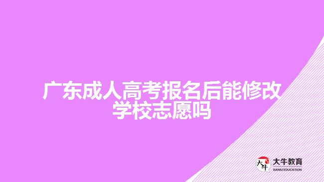 广东成人高考报名后能修改学校志愿吗