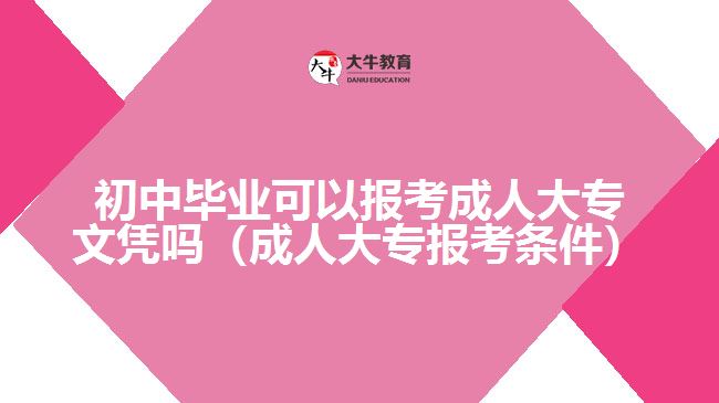 初中毕业可以报考成人大专文凭吗（成人大专报考条件）