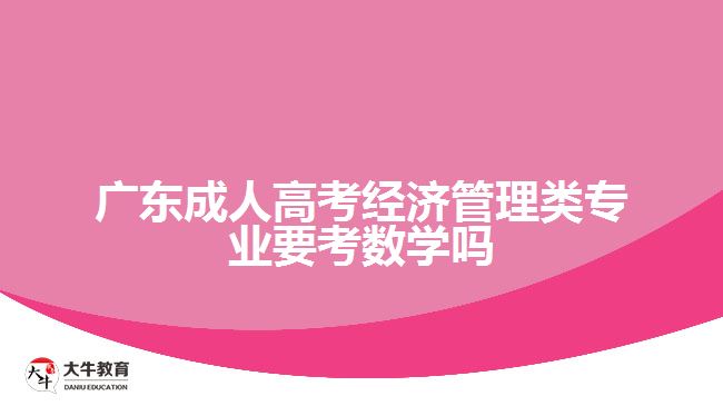 广东成人高考经济管理类专业要考数学吗