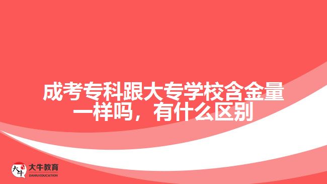 成考专科跟大专学校含金量一样吗，有什么区别