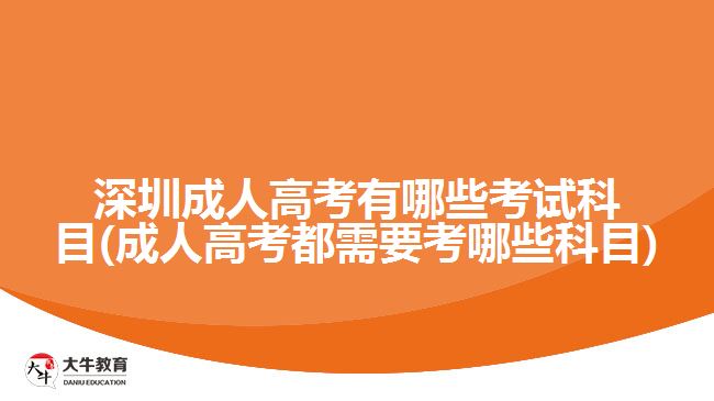 深圳成人高考有哪些考试科目(成人高考都需要考哪些科目)