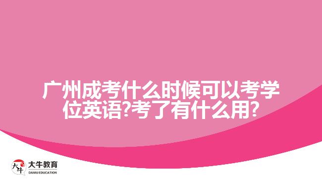 广州成考什么时候可以考学位英语?考了有什么用?