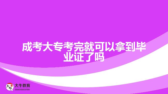 成考大专考完就可以拿到毕业证了吗