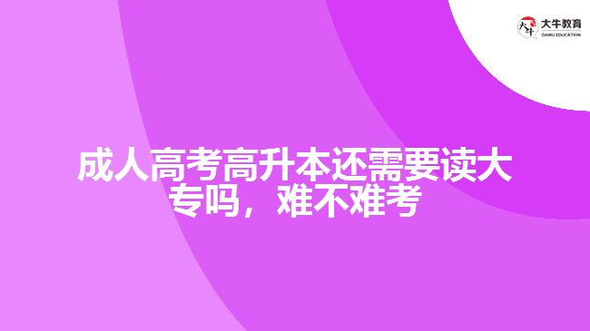 成人高考高升本还需要读大专吗，难不难考