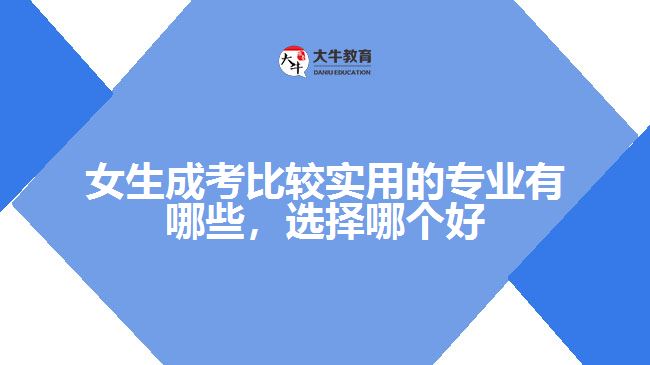 女生成考比较实用的专业有哪些，选择哪个好