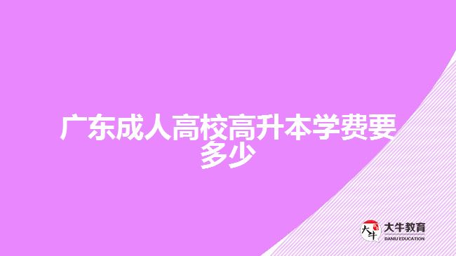 广东成人高校高升本学费要多少