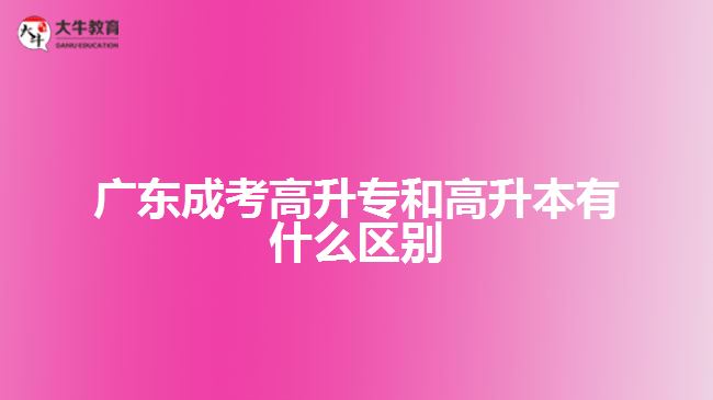 广东成考高升专和高升本有什么区别