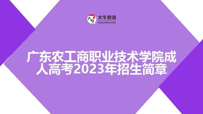 广东农工商职业技术学院成人高考2023年招生简章