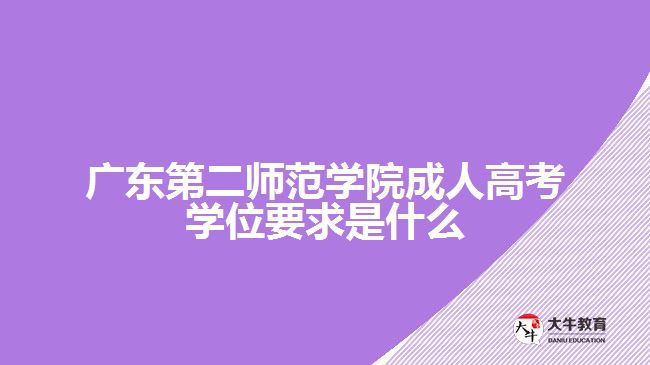 广东第二师范学院成人高考学位要求是什么