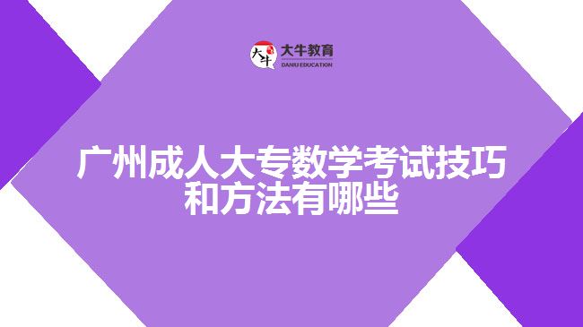 广州成人大专数学考试技巧和方法有哪些