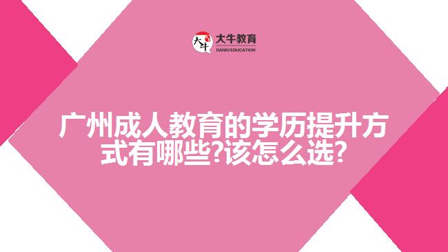 广州成人教育的学历提升方式有哪些?该怎么选?