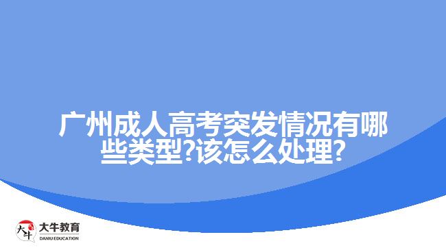广州成人高考突发情况有哪些类型?该怎么处理?