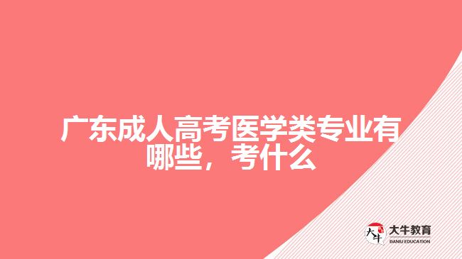 广东成人高考医学类专业有哪些，考什么