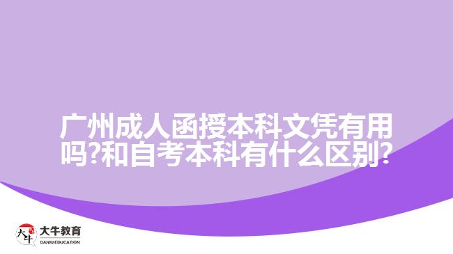 广州成人函授本科文凭有用吗?和自考本科有什么区别?