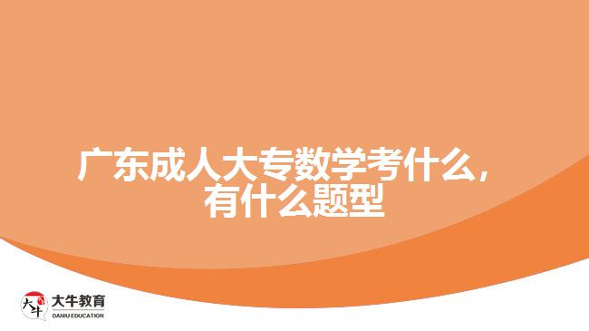 广东成人大专数学考什么，有什么题型