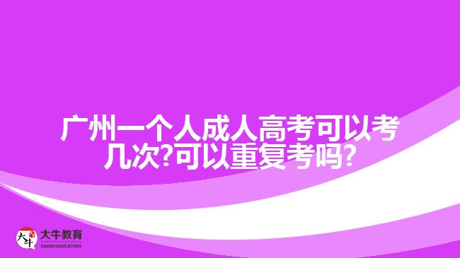 广州一个人成人高考可以考几次?可以重复考吗?