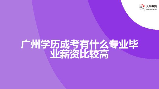 广州学历成考有什么专业毕业薪资比较高