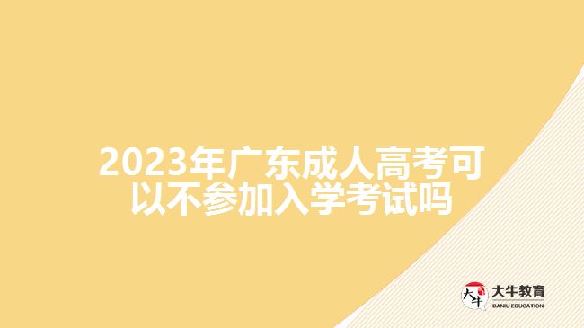 2023年广东成人高考可以不参加入学考试吗