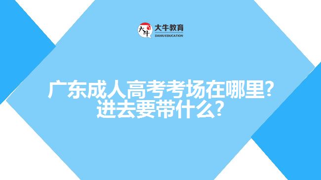 广东成人高考考场在哪里?进去要带什么?